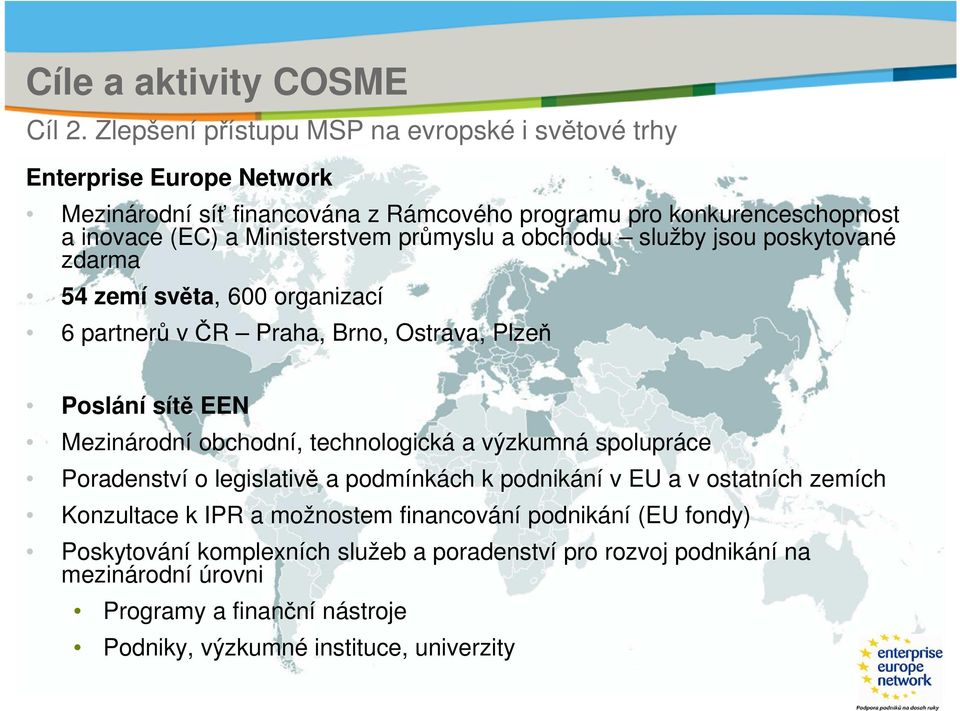 Ministerstvem průmyslu a obchodu služby jsou poskytované zdarma 54 zemí světa, 600 organizací 6 partnerů v ČR Praha, Brno, Ostrava, Plzeň Poslání sítě EEN Mezinárodní