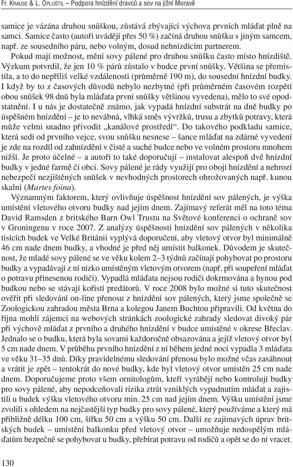 Pokud mají moïnost, mûní sovy pálené pro druhou snû ku ãasto místo hnízdi tû. V zkum potvrdil, Ïe jen 0 % párû zûstalo v budce první snû ky.