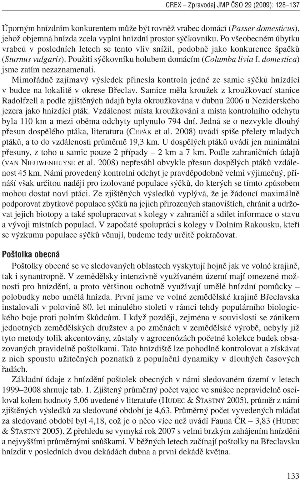 domestica) jsme zatím nezaznamenali. Mimofiádnû zajímav v sledek pfiinesla kontrola jedné ze samic s ãkû hnízdící v budce na lokalitû v okrese Bfieclav.