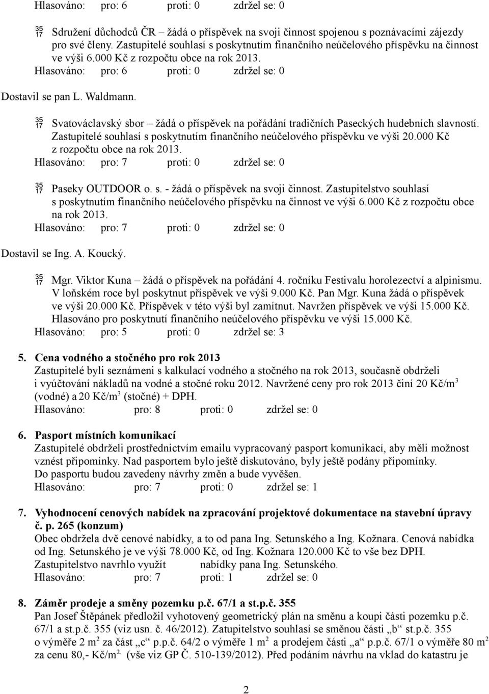 Zastupitelé souhlasí s poskytnutím finančního neúčelového příspěvku ve výši 20.000 Kč z rozpočtu obce na rok 2013. Hlasováno: pro: 7 proti: 0 zdržel se: 0 Paseky OUTDOOR o. s. - žádá o příspěvek na svoji činnost.