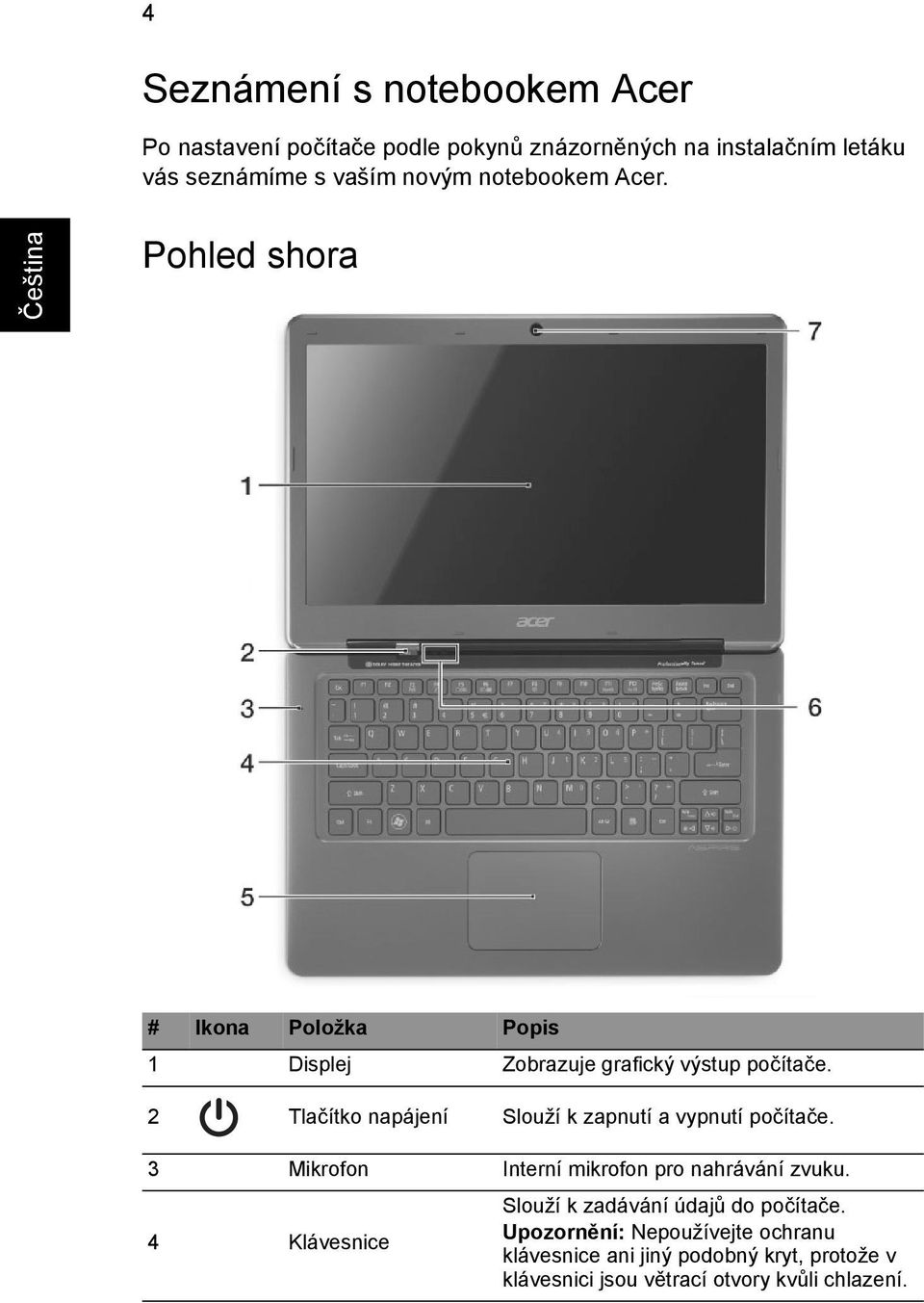 2 Tlačítko napájení Slouží k zapnutí a vypnutí počítače. 3 Mikrofon Interní mikrofon pro nahrávání zvuku.