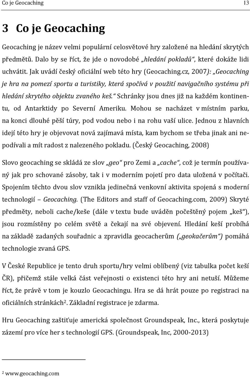 cz, 2007): Geocaching je hra na pomezí sportu a turistiky, která spočívá v použití navigačního systému při hledání skrytého objektu zvaného keš.