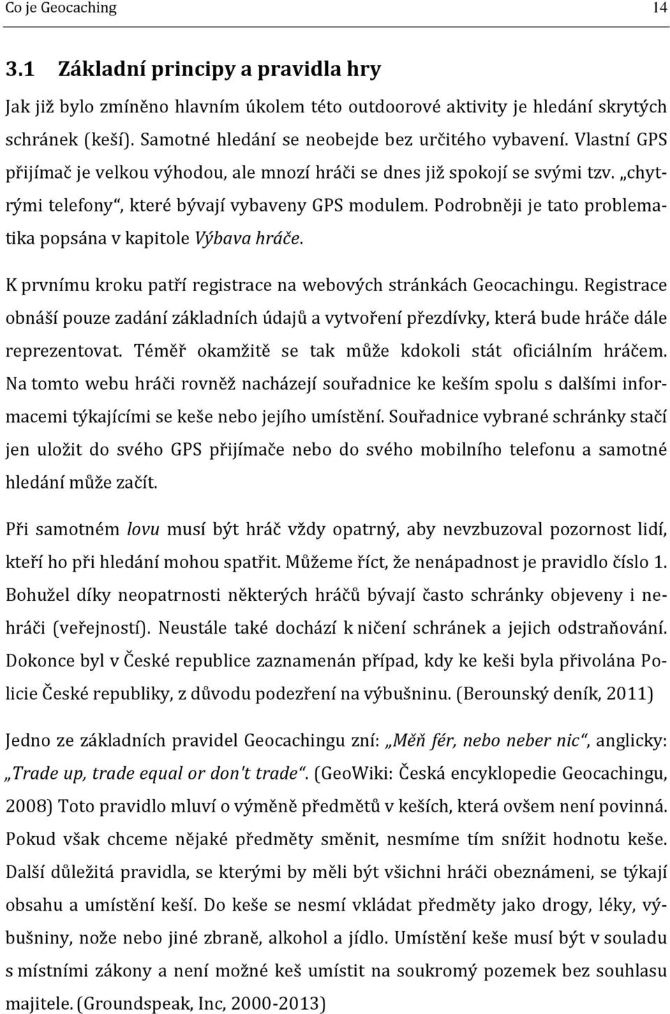 Podrobněji je tato problematika popsána v kapitole Výbava hráče. K prvnímu kroku patří registrace na webových stránkách Geocachingu.