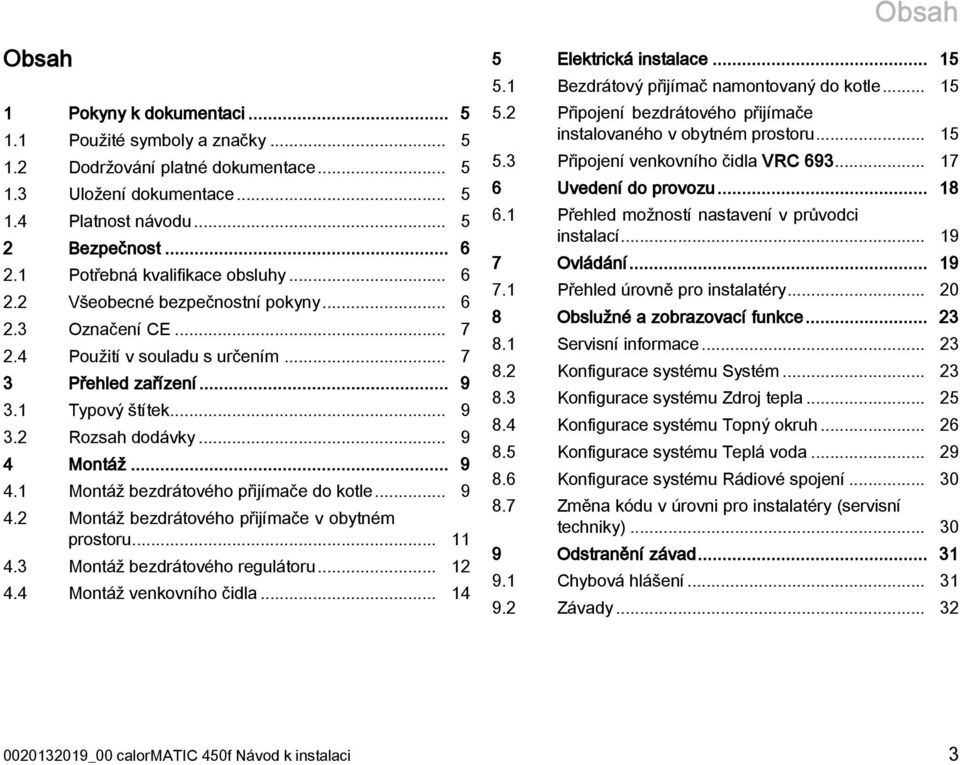 .. 9 4 Montáž... 9 4.1 Montáž bezdrátového přijímače do kotle... 9 4.2 Montáž bezdrátového přijímače v obytném prostoru... 11 4.3 Montáž bezdrátového regulátoru... 12 4.4 Montáž venkovního čidla.