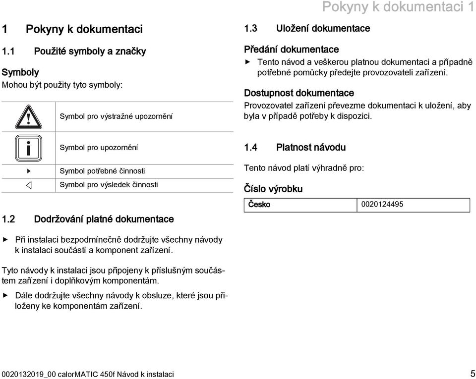 Dostupnost dokumentace Provozovatel zařízení převezme dokumentaci k uložení, aby byla v případě potřeby k dispozici. Symbol pro upozornění Symbol potřebné činnosti Symbol pro výsledek činnosti 1.