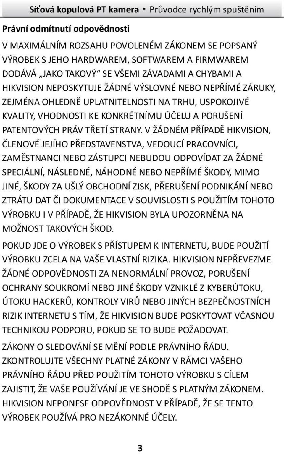 V ŽÁDNÉM PŘÍPADĚ HIKVISION, ČLENOVÉ JEJÍHO PŘEDSTAVENSTVA, VEDOUCÍ PRACOVNÍCI, ZAMĚSTNANCI NEBO ZÁSTUPCI NEBUDOU ODPOVÍDAT ZA ŽÁDNÉ SPECIÁLNÍ, NÁSLEDNÉ, NÁHODNÉ NEBO NEPŘÍMÉ ŠKODY, MIMO JINÉ, ŠKODY