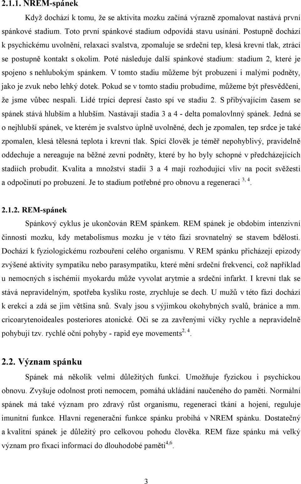 Poté následuje další spánkové stadium: stadium 2, které je spojeno s nehlubokým spánkem. V tomto stadiu můžeme být probuzeni i malými podněty, jako je zvuk nebo lehký dotek.