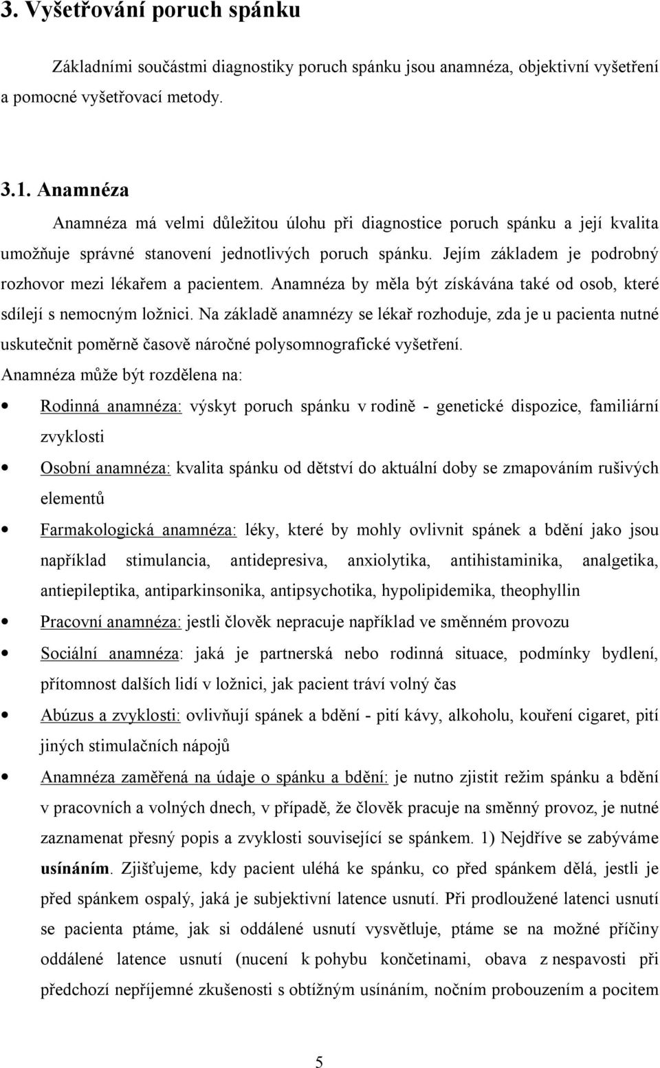 Jejím základem je podrobný rozhovor mezi lékařem a pacientem. Anamnéza by měla být získávána také od osob, které sdílejí s nemocným ložnici.