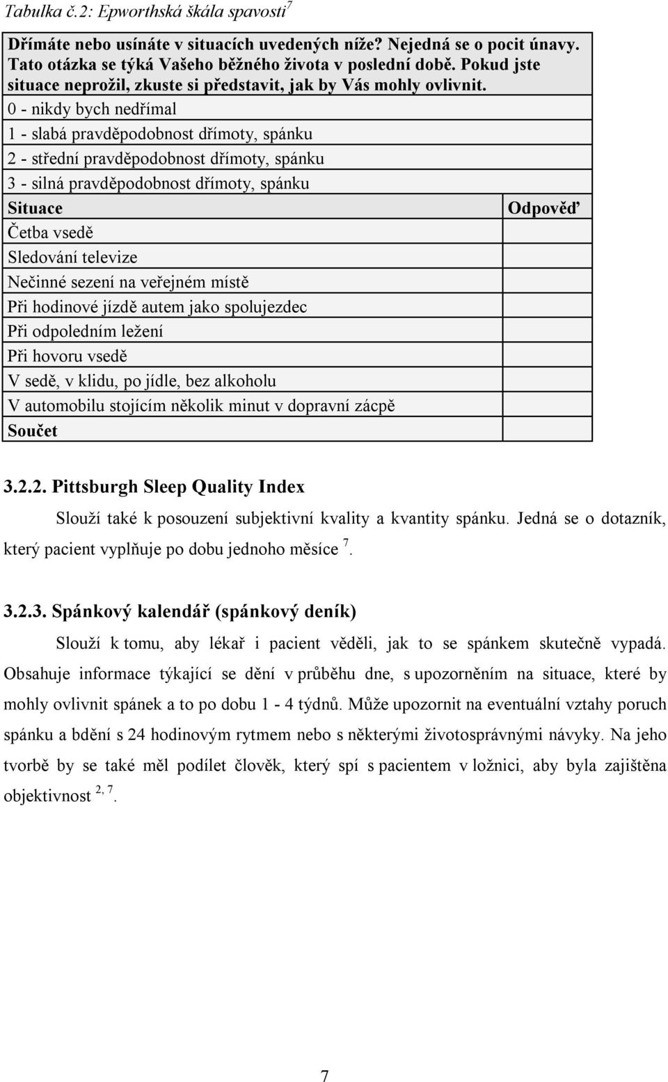 0 - nikdy bych nedřímal 1 - slabá pravděpodobnost dřímoty, spánku 2 - střední pravděpodobnost dřímoty, spánku 3 - silná pravděpodobnost dřímoty, spánku Situace Odpověď Četba vsedě Sledování televize