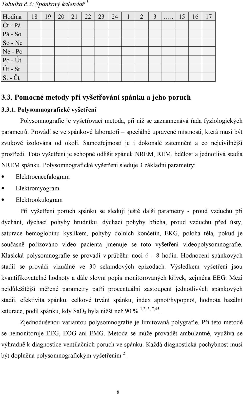 Toto vyšetření je schopné odlišit spánek NREM, REM, bdělost a jednotlivá stadia NREM spánku.