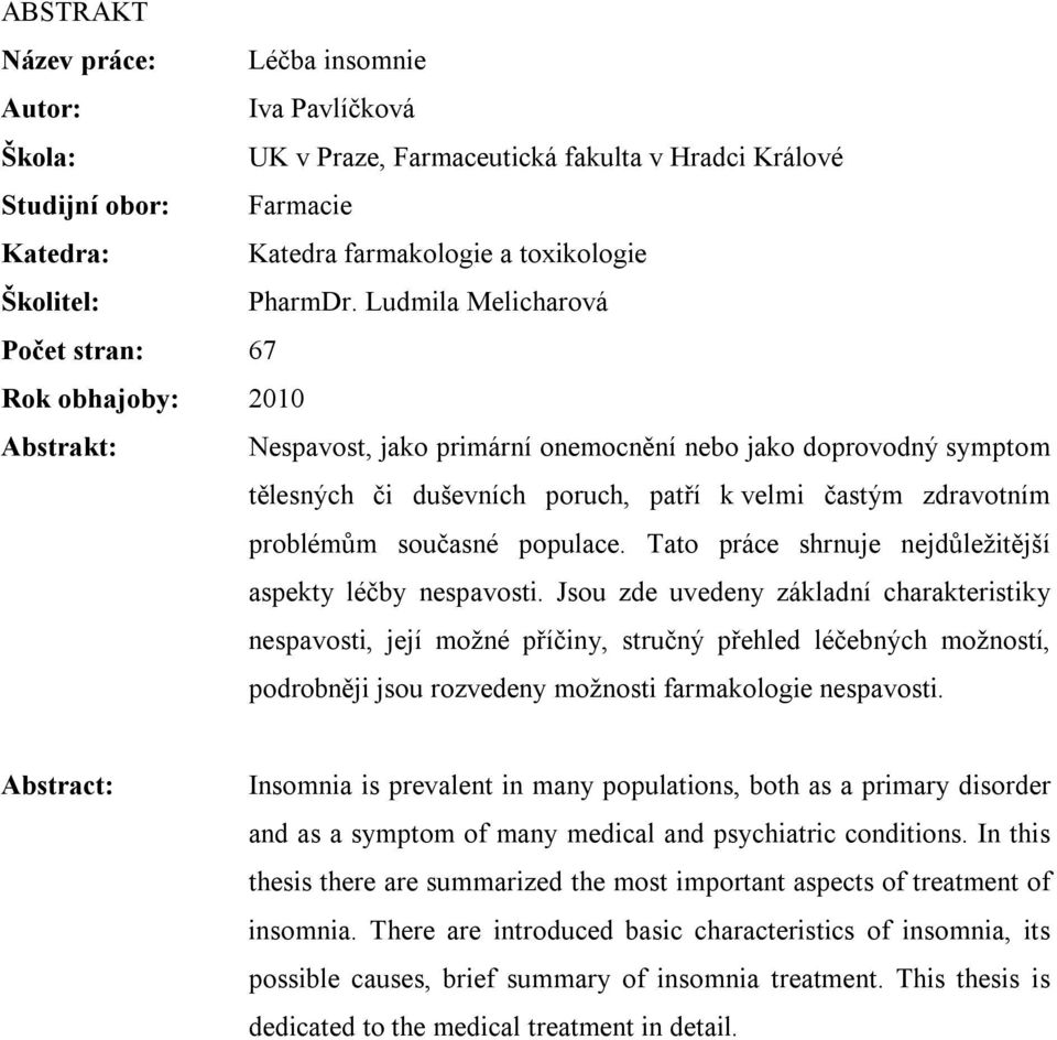 Ludmila Melicharová Počet stran: 67 Rok obhajoby: 2010 Abstrakt: Nespavost, jako primární onemocnění nebo jako doprovodný symptom tělesných či duševních poruch, patří k velmi častým zdravotním