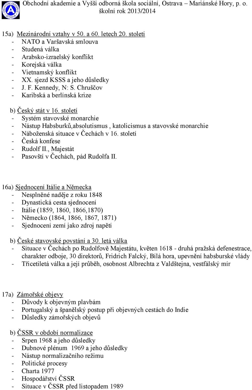 století - Systém stavovské monarchie - Nástup Habsburků,absolutismus, katolicismus a stavovské monarchie - Náboženská situace v Čechách v 16. století - Česká konfese - Rudolf II.