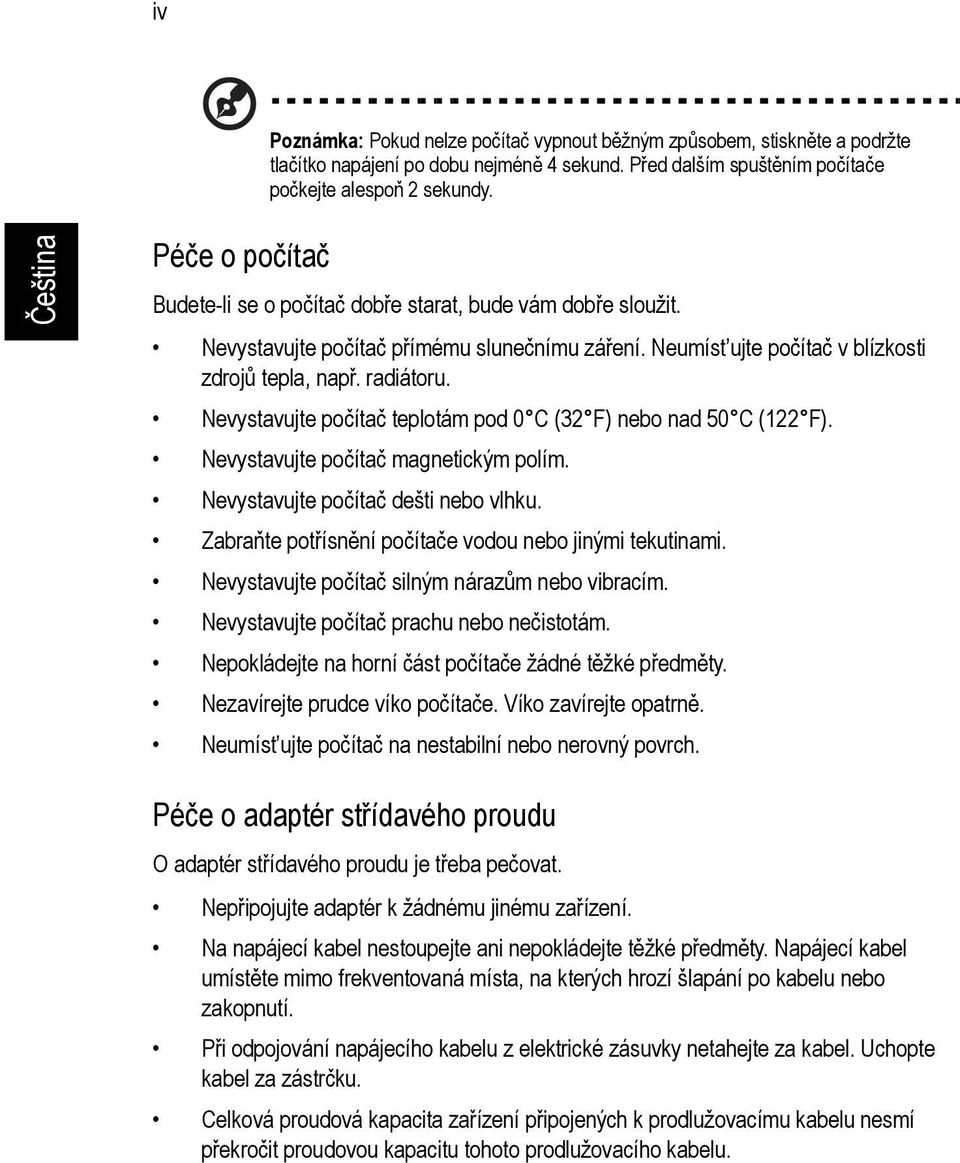 Nevystavujte počítač teplotám pod 0 C (32 F) nebo nad 50 C (122 F). Nevystavujte počítač magnetickým polím. Nevystavujte počítač dešti nebo vlhku.