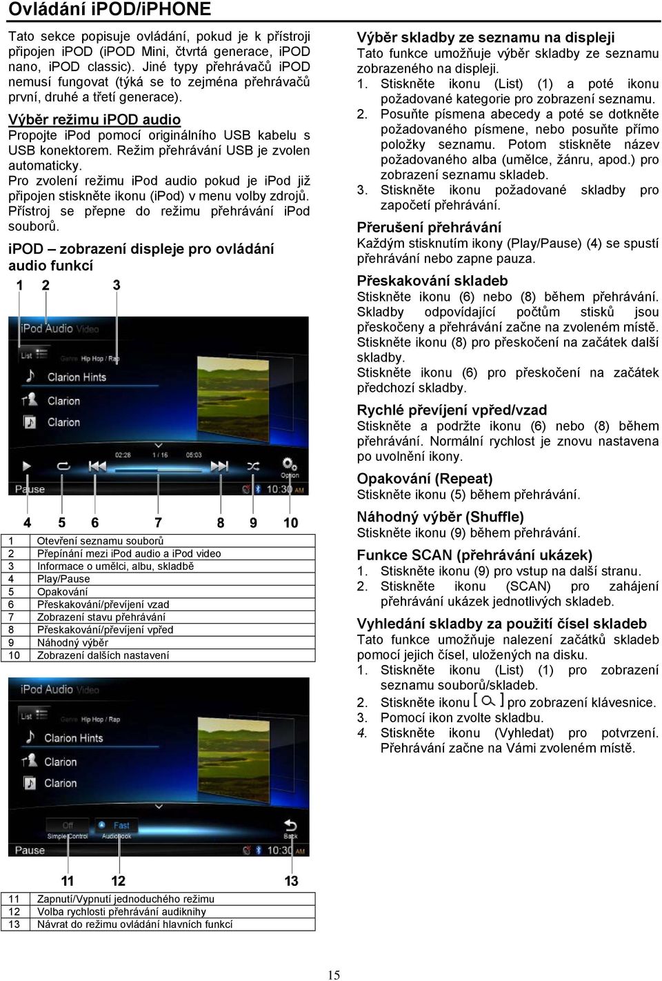 Režim přehrávání USB je zvolen automaticky. Pro zvolení režimu ipod audio pokud je ipod již připojen stiskněte ikonu (ipod) v menu volby zdrojů. Přístroj se přepne do režimu přehrávání ipod souborů.