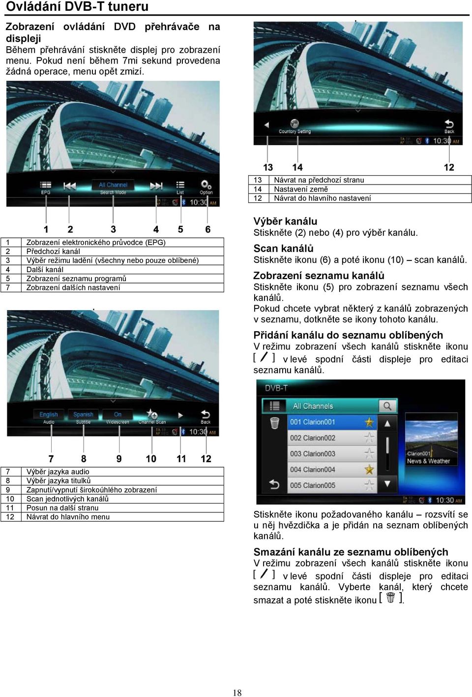 kanál 5 Zobrazení seznamu programů 7 Zobrazení dalších nastavení Výběr kanálu Stiskněte (2) nebo (4) pro výběr kanálu. Scan kanálů Stiskněte ikonu (6) a poté ikonu (10) scan kanálů.