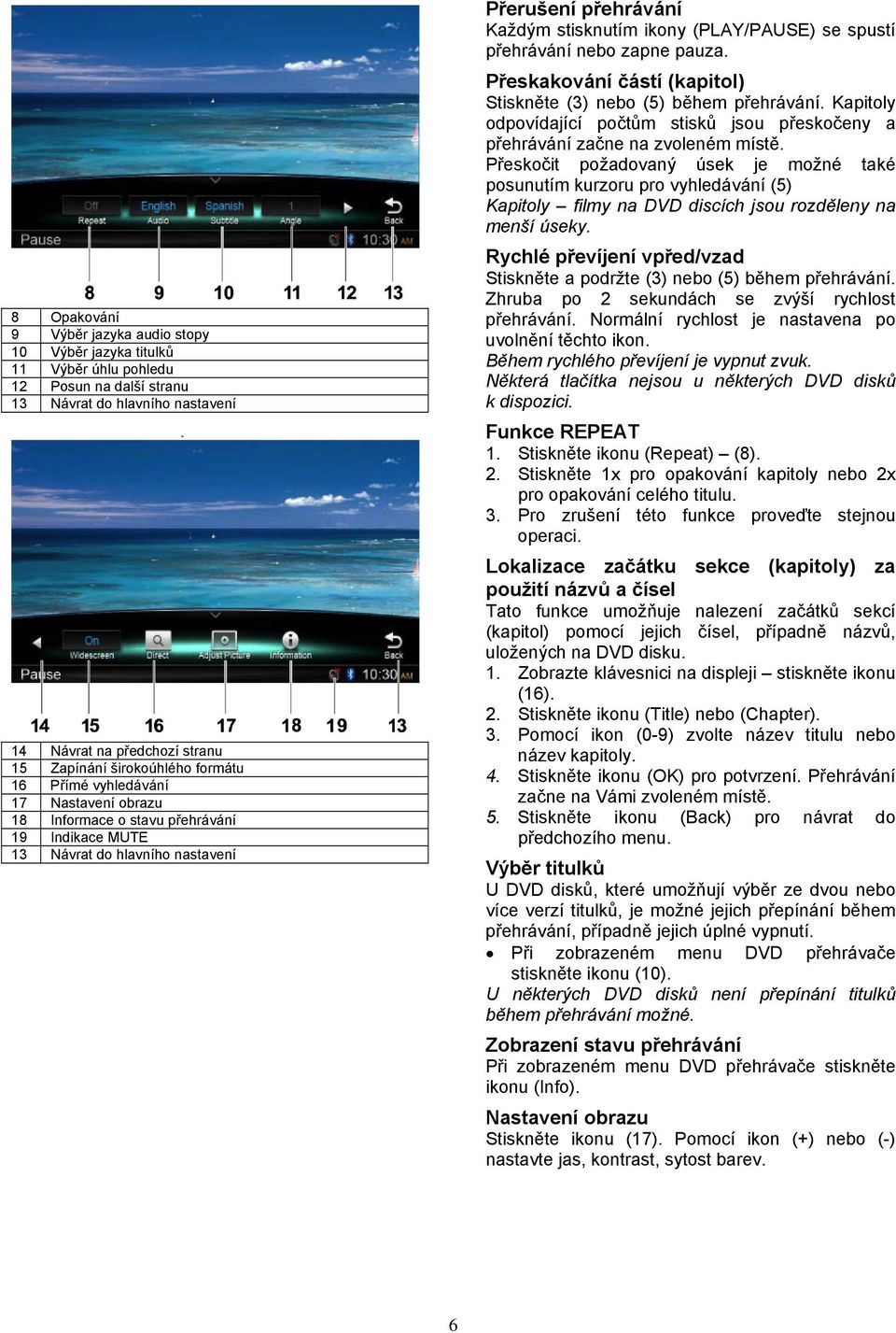 přehrávání nebo zapne pauza. Přeskakování částí (kapitol) Stiskněte (3) nebo (5) během přehrávání. Kapitoly odpovídající počtům stisků jsou přeskočeny a přehrávání začne na zvoleném místě.