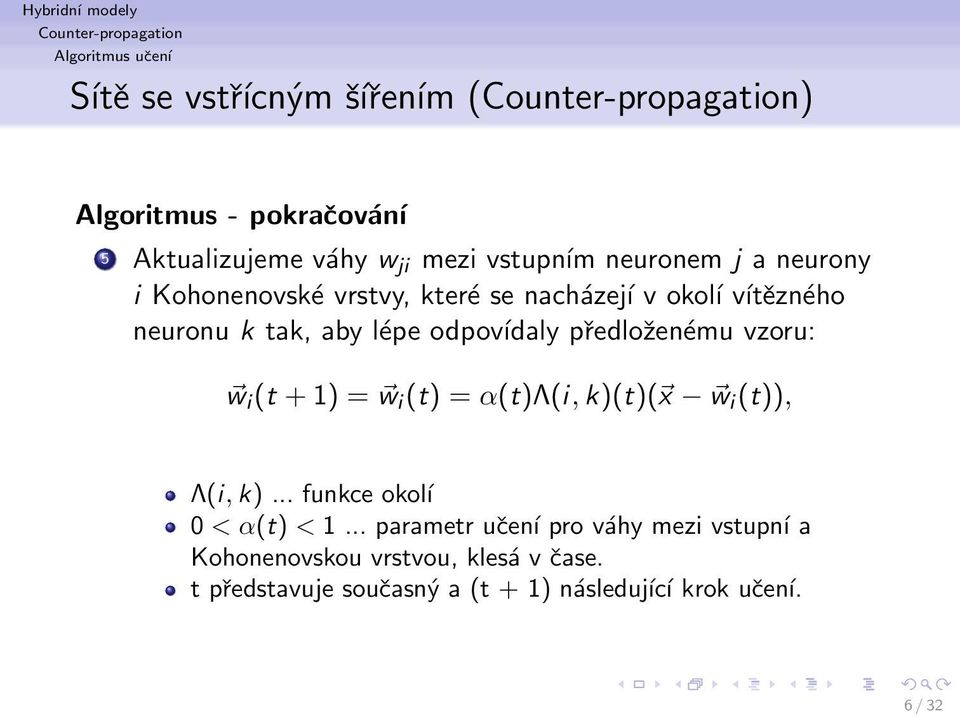 odpovídaly předloženému vzoru: w i (t + 1) = w i (t) = α(t)λ(i, k)(t)( x w i (t)), Λ(i, k)... funkce okoĺı 0 < α(t) < 1.