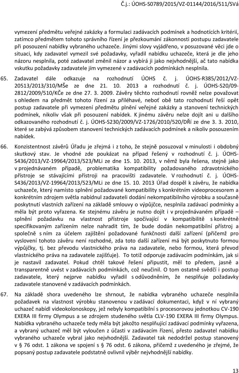 Jinými slvy vyjádřen, v psuzvané věci jde situaci, kdy zadavatel vymezil své pžadavky, vyřadil nabídku uchazeče, která je dle jeh názru nesplnila, pté zadavatel změnil názr a vybírá ji jak