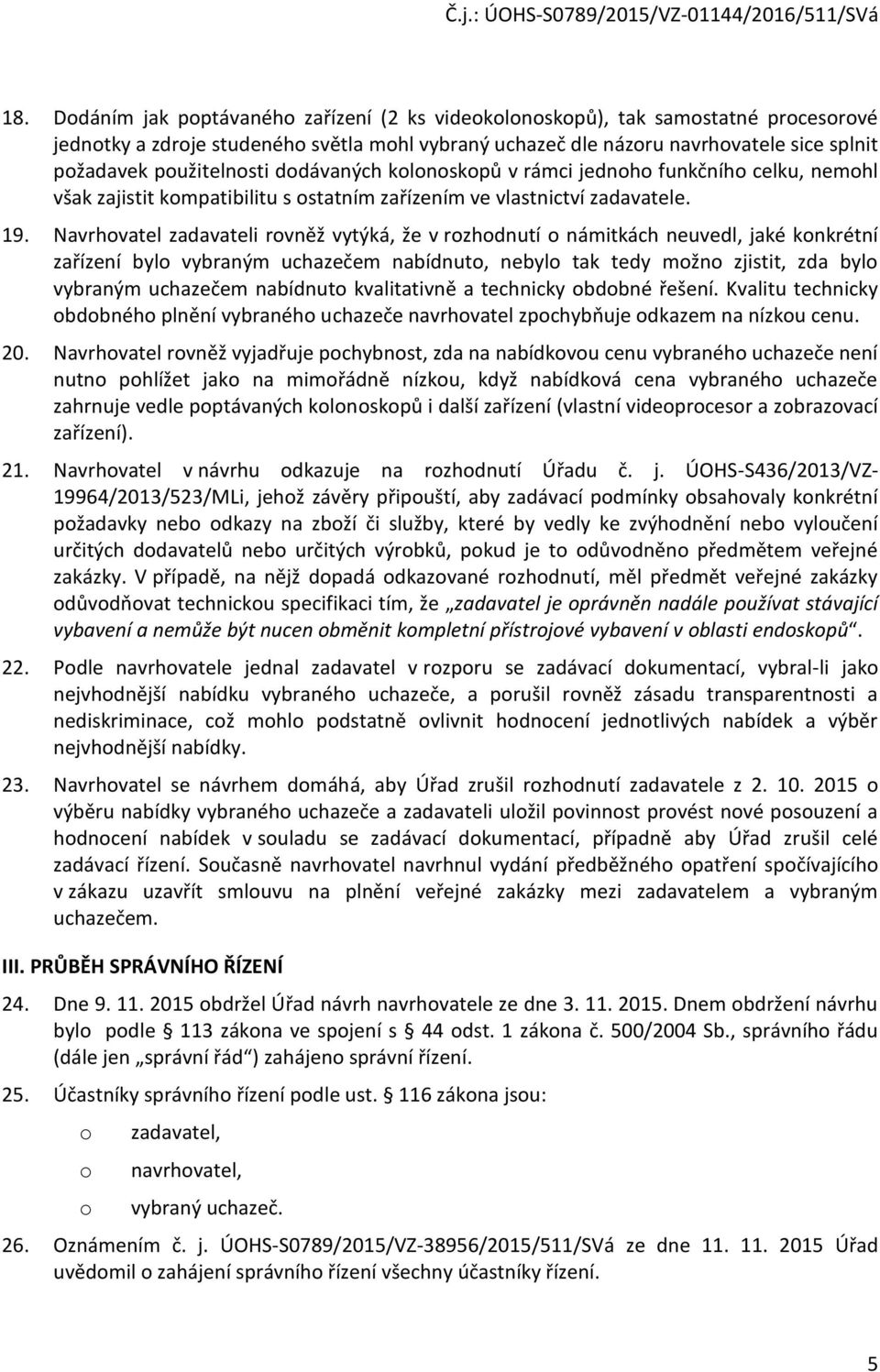 Navrhvatel zadavateli rvněž vytýká, že v rzhdnutí námitkách neuvedl, jaké knkrétní zařízení byl vybraným uchazečem nabídnut, nebyl tak tedy mžn zjistit, zda byl vybraným uchazečem nabídnut