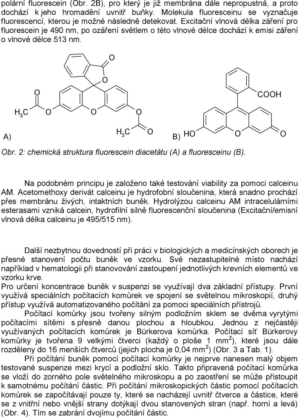 Excitační vlnová délka záření pro fluorescein je 490 nm, po ozáření světlem o této vlnové délce dochází k emisi záření o vlnové délce 513 nm. H H 3 A) H 3 B) H br.