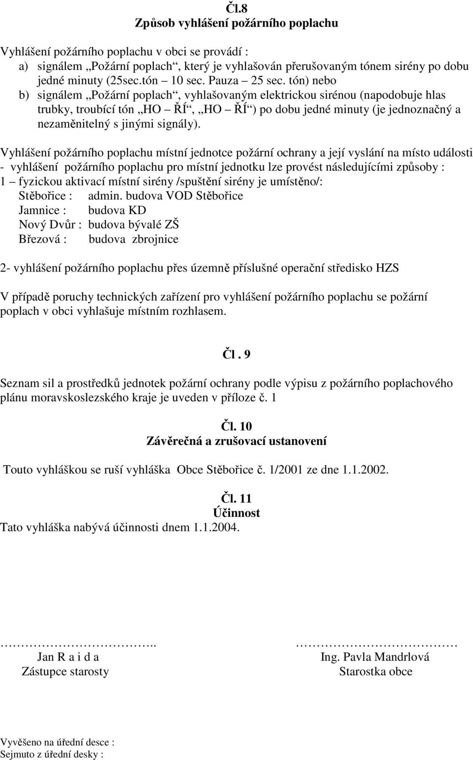 tón) nebo b) signálem Požární poplach, vyhlašovaným elektrickou sirénou (napodobuje hlas trubky, troubící tón HO ŘÍ, HO ŘÍ ) po dobu jedné minuty (je jednoznačný a nezaměnitelný s jinými signály).