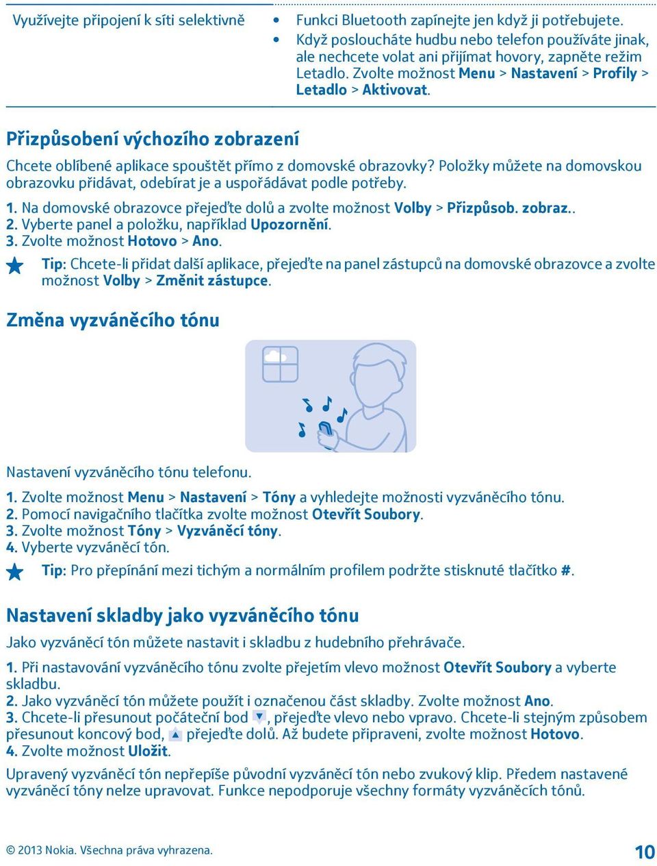 Přizpůsobení výchozího zobrazení Chcete oblíbené aplikace spouštět přímo z domovské obrazovky? Položky můžete na domovskou obrazovku přidávat, odebírat je a uspořádávat podle potřeby. 1.