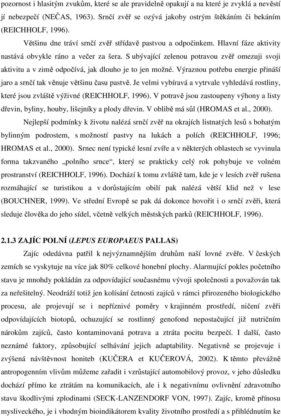 S ubývající zelenou potravou zvěř omezuji svoji aktivitu a v zimě odpočívá, jak dlouho je to jen možné. Výraznou potřebu energie přináší jaro a srnčí tak věnuje většinu času pastvě.