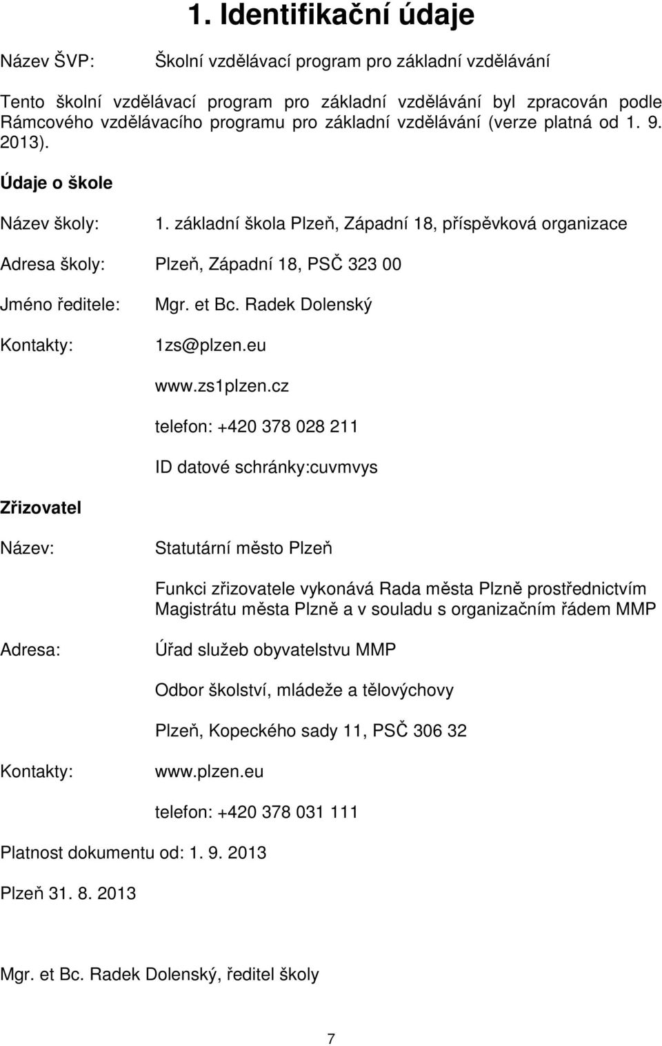 základní škola Plzeň, Západní 18, příspěvková organizace Adresa školy: Plzeň, Západní 18, PSČ 323 00 Jméno ředitele: Kontakty: Mgr. et Bc. Radek Dolenský 1zs@plzen.eu www.zs1plzen.