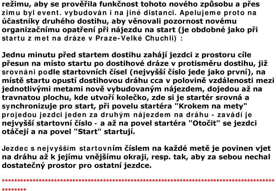 minutu před startem dostihu zahájí jezdci z prostoru cíle přesun na místo startu po dostihové dráze v protisměru dostihu, již srovnáni podle startovních čísel (nejvyšší číslo jede jako první), na