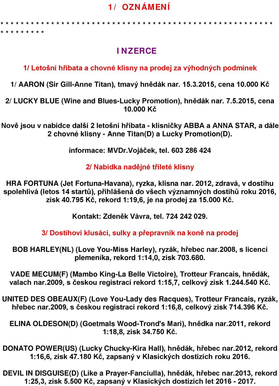 000 Kč Nově jsou v nabídce další 2 letošní hříbata - klisničky ABBA a ANNA STAR, a dále 2 chovné klisny - Anne Titan(D) a Lucky Promotion(D). informace: MVDr.Vojáček, tel.