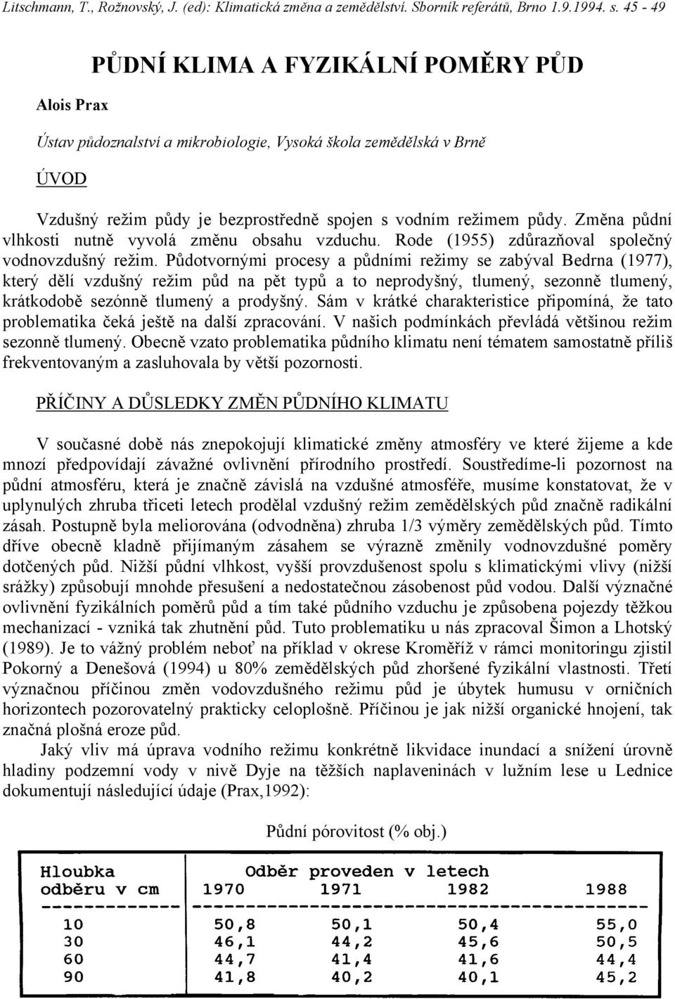 Půdotvornými procesy a půdními režimy se zabýval Bedrna (1977), který dělí vzdušný režim půd na pět typů a to neprodyšný, tlumený, sezonně tlumený, krátkodobě sezónně tlumený a prodyšný.