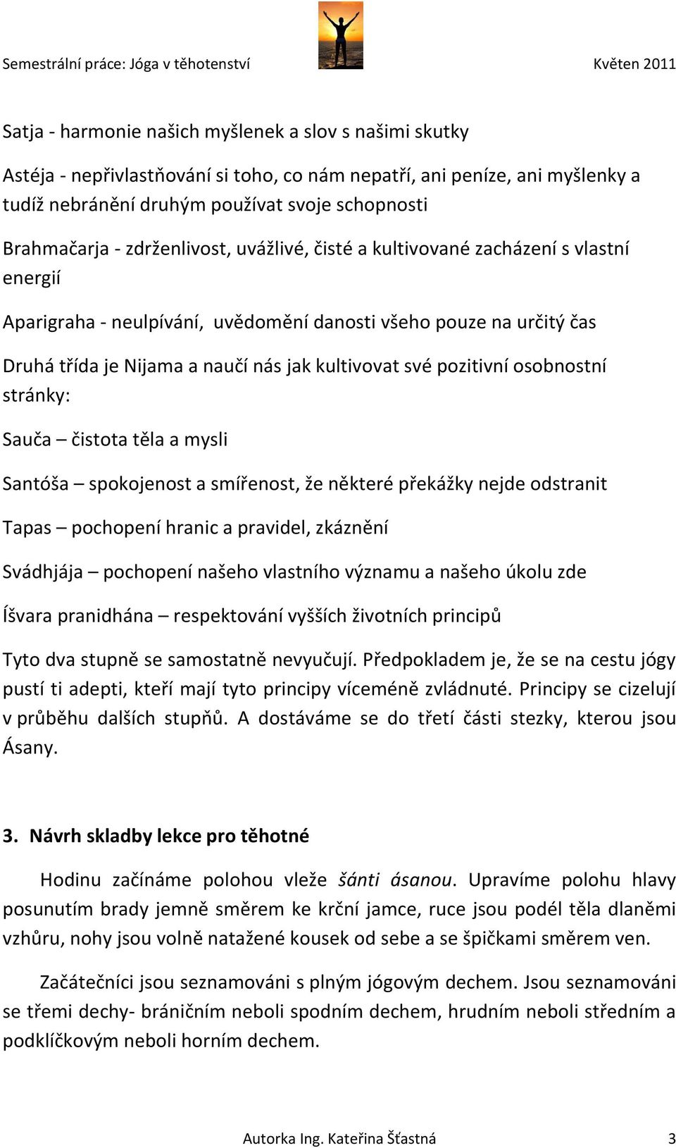 pozitivní osobnostní stránky: Sauča čistota těla a mysli Santóša spokojenost a smířenost, že některé překážky nejde odstranit Tapas pochopení hranic a pravidel, zkáznění Svádhjája pochopení našeho