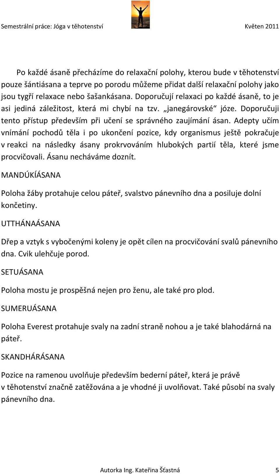 Adepty učím vnímání pochodů těla i po ukončení pozice, kdy organismus ještě pokračuje v reakci na následky ásany prokrvováním hlubokých partií těla, které jsme procvičovali. Ásanu necháváme doznít.