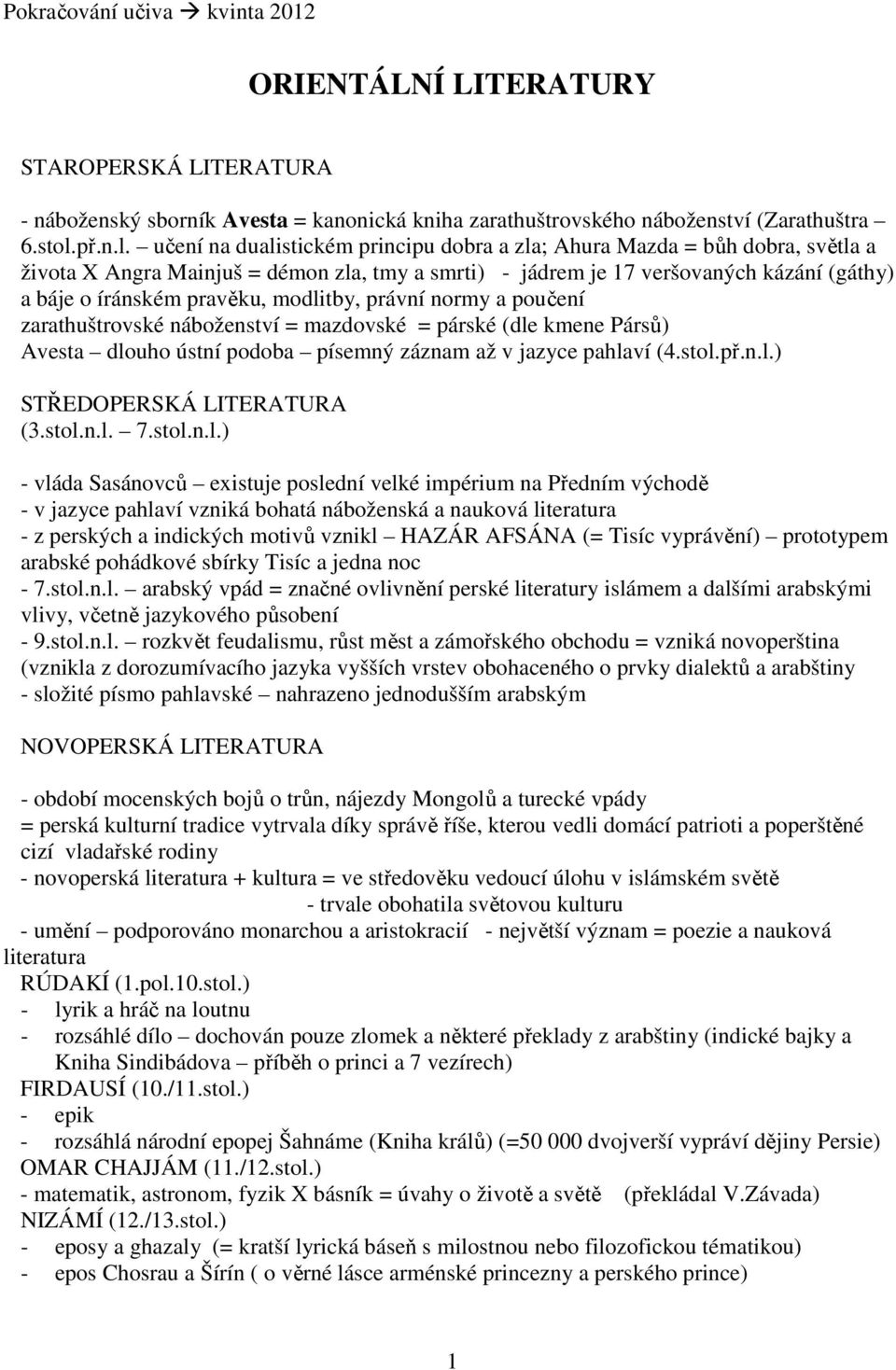 učení na dualistickém principu dobra a zla; Ahura Mazda = bůh dobra, světla a života X Angra Mainjuš = démon zla, tmy a smrti) - jádrem je 17 veršovaných kázání (gáthy) a báje o íránském pravěku,