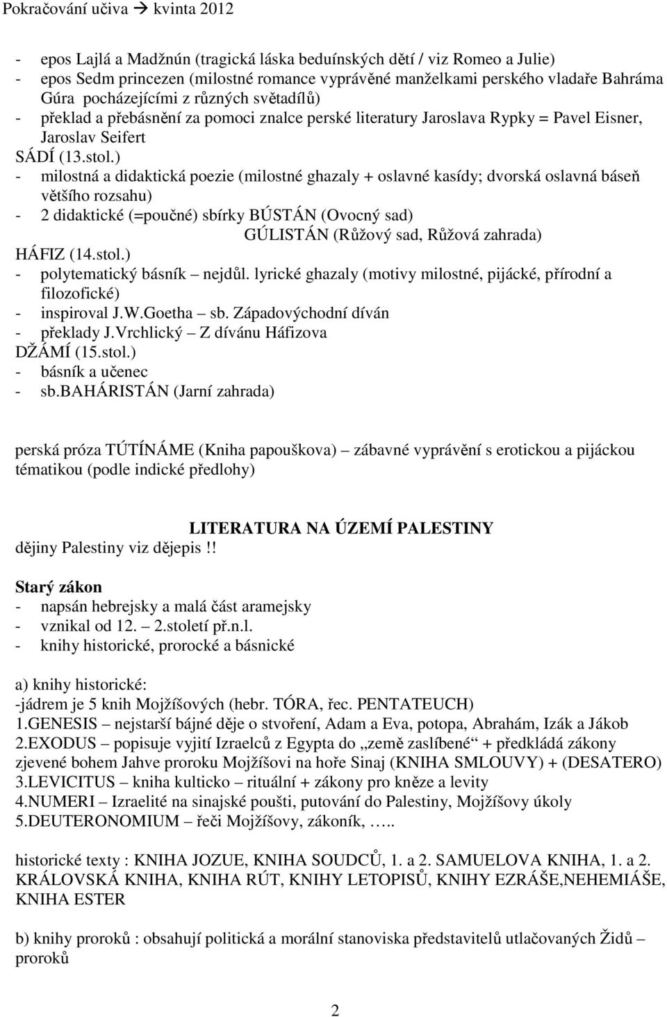 ) - milostná a didaktická poezie (milostné ghazaly + oslavné kasídy; dvorská oslavná báseň většího rozsahu) - 2 didaktické (=poučné) sbírky BÚSTÁN (Ovocný sad) GÚLISTÁN (Růžový sad, Růžová zahrada)