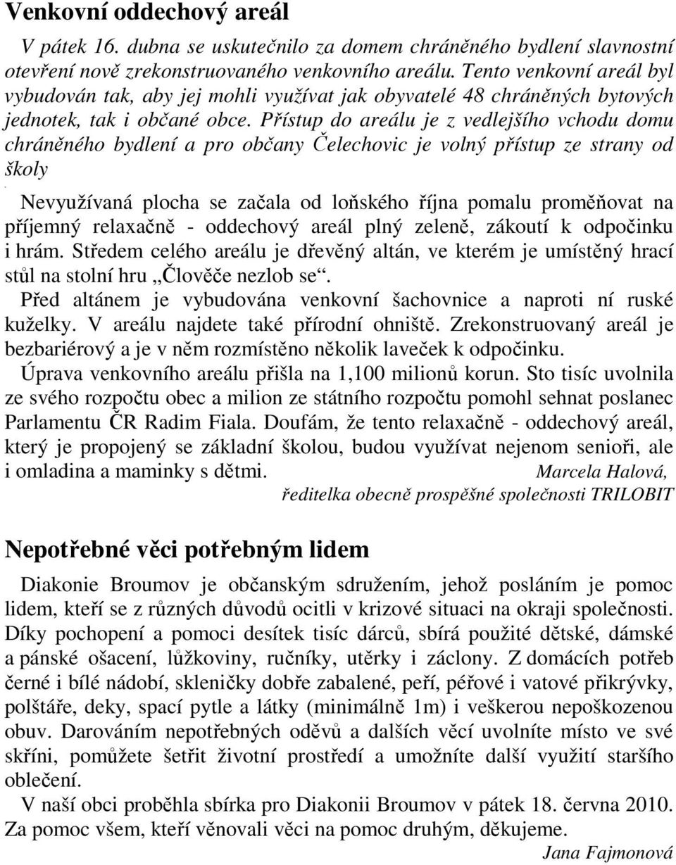 Přístup do areálu je z vedlejšího vchodu domu chráněného bydlení a pro občany Čelechovic je volný přístup ze strany od školy.