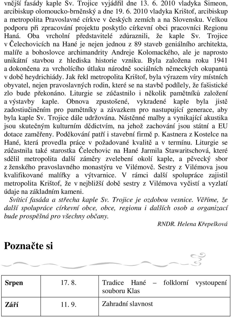 Trojice v Čelechovicích na Hané je nejen jednou z 89 staveb geniálního architekta, malíře a bohoslovce archimandrity Andreje Kolomackého, ale je naprosto unikátní stavbou z hlediska historie vzniku.