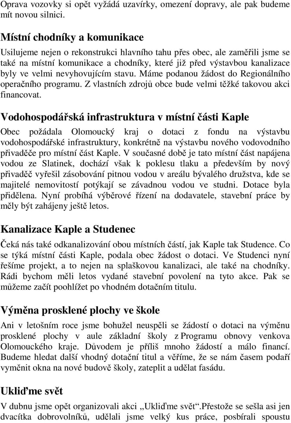 nevyhovujícím stavu. Máme podanou žádost do Regionálního operačního programu. Z vlastních zdrojů obce bude velmi těžké takovou akci financovat.