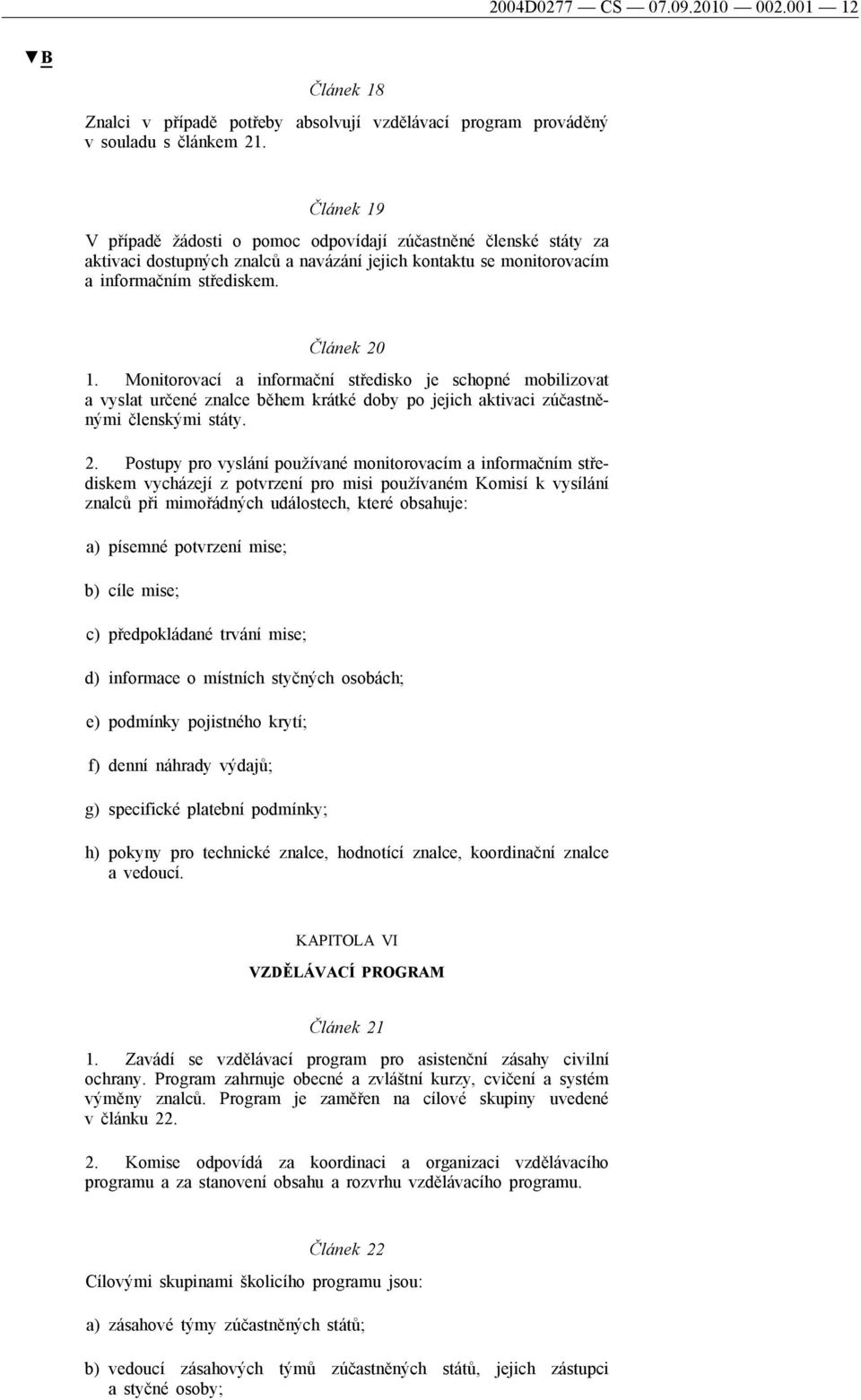 Monitorovací a informační středisko je schopné mobilizovat a vyslat určené znalce během krátké doby po jejich aktivaci zúčastněnými členskými státy. 2.