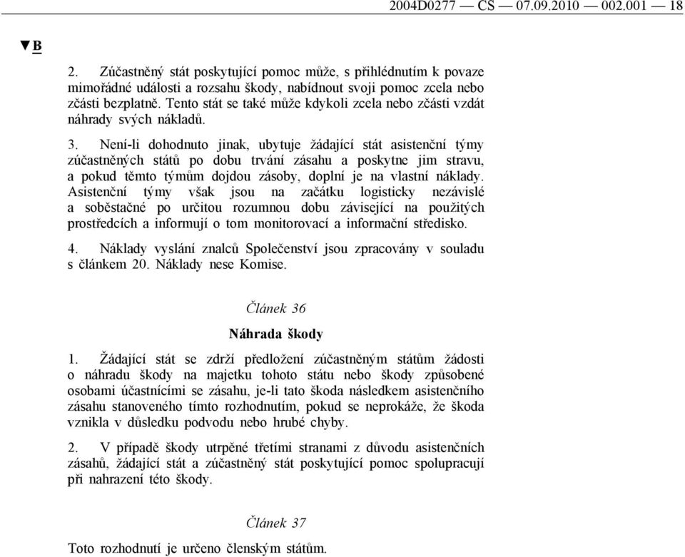 Není-li dohodnuto jinak, ubytuje žádající stát asistenční týmy zúčastněných států po dobu trvání zásahu a poskytne jim stravu, a pokud těmto týmům dojdou zásoby, doplní je na vlastní náklady.