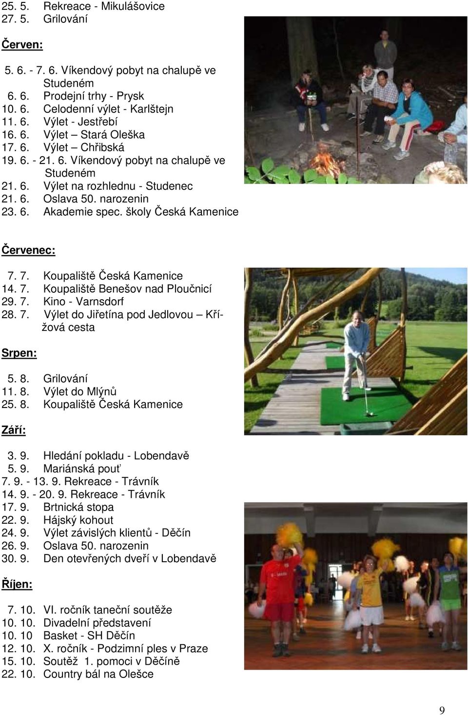 školy Česká Kamenice Červenec: 7. 7. Koupaliště Česká Kamenice 14. 7. Koupaliště Benešov nad Ploučnicí 29. 7. Kino - Varnsdorf 28. 7. Výlet do Jiřetína pod Jedlovou Křížová cesta Srpen: 5. 8.