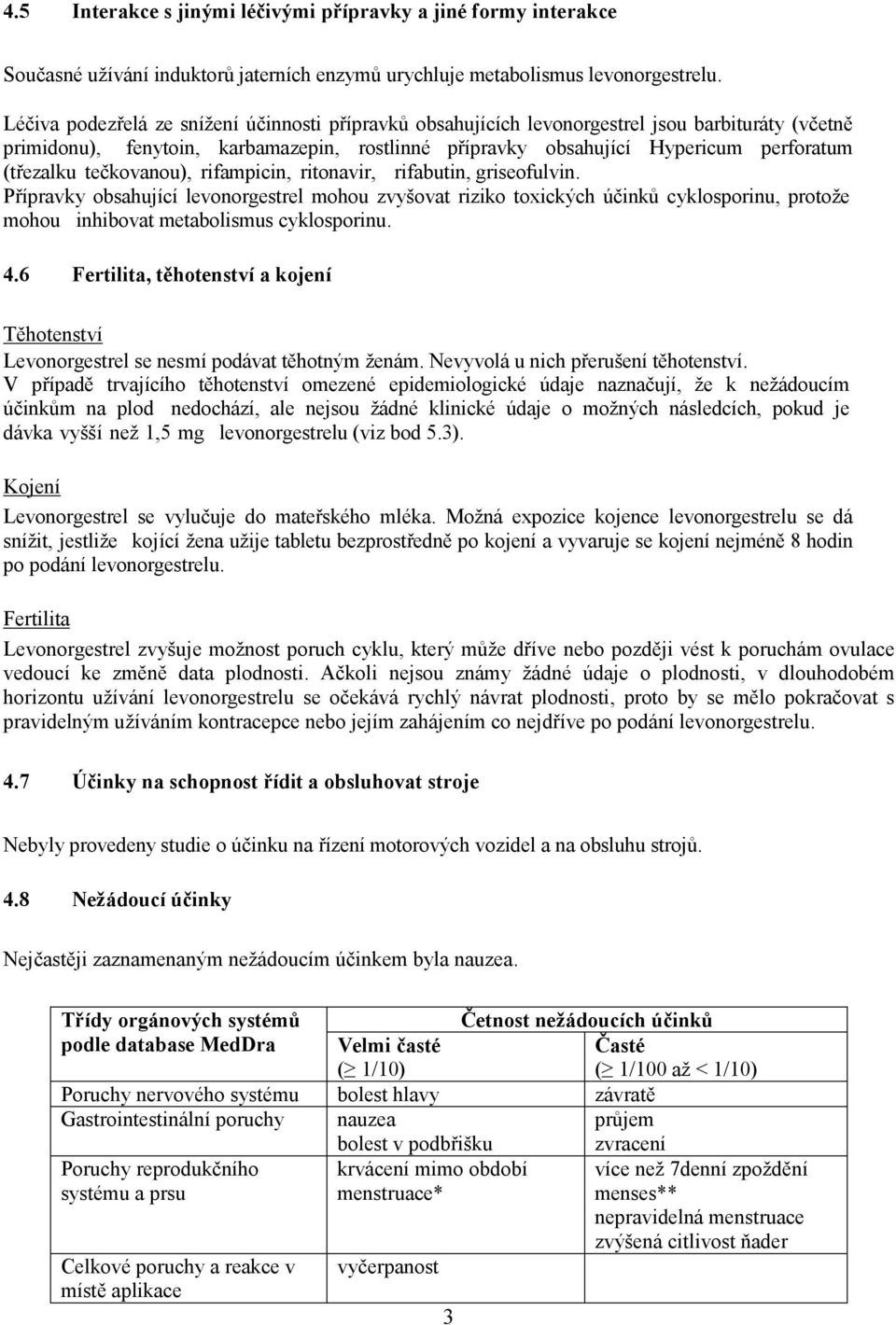 tečkovanou), rifampicin, ritonavir, rifabutin, griseofulvin. Přípravky obsahující levonorgestrel mohou zvyšovat riziko toxických účinků cyklosporinu, protože mohou inhibovat metabolismus cyklosporinu.