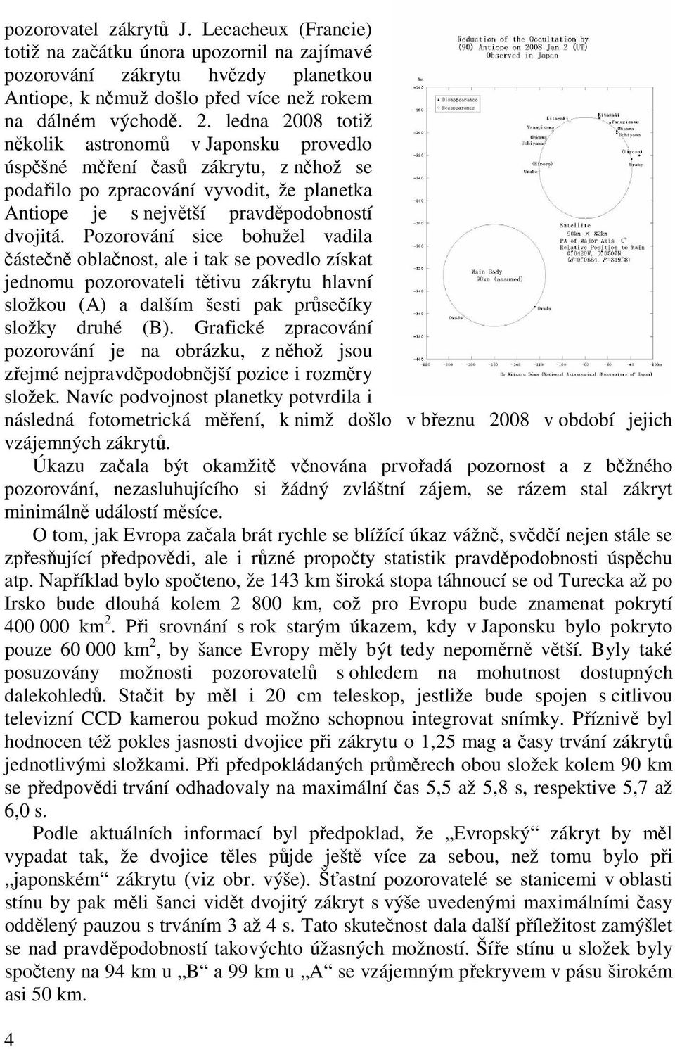 Pozorování sice bohužel vadila částečně oblačnost, ale i tak se povedlo získat jednomu pozorovateli tětivu zákrytu hlavní složkou (A) a dalším šesti pak průsečíky složky druhé (B).