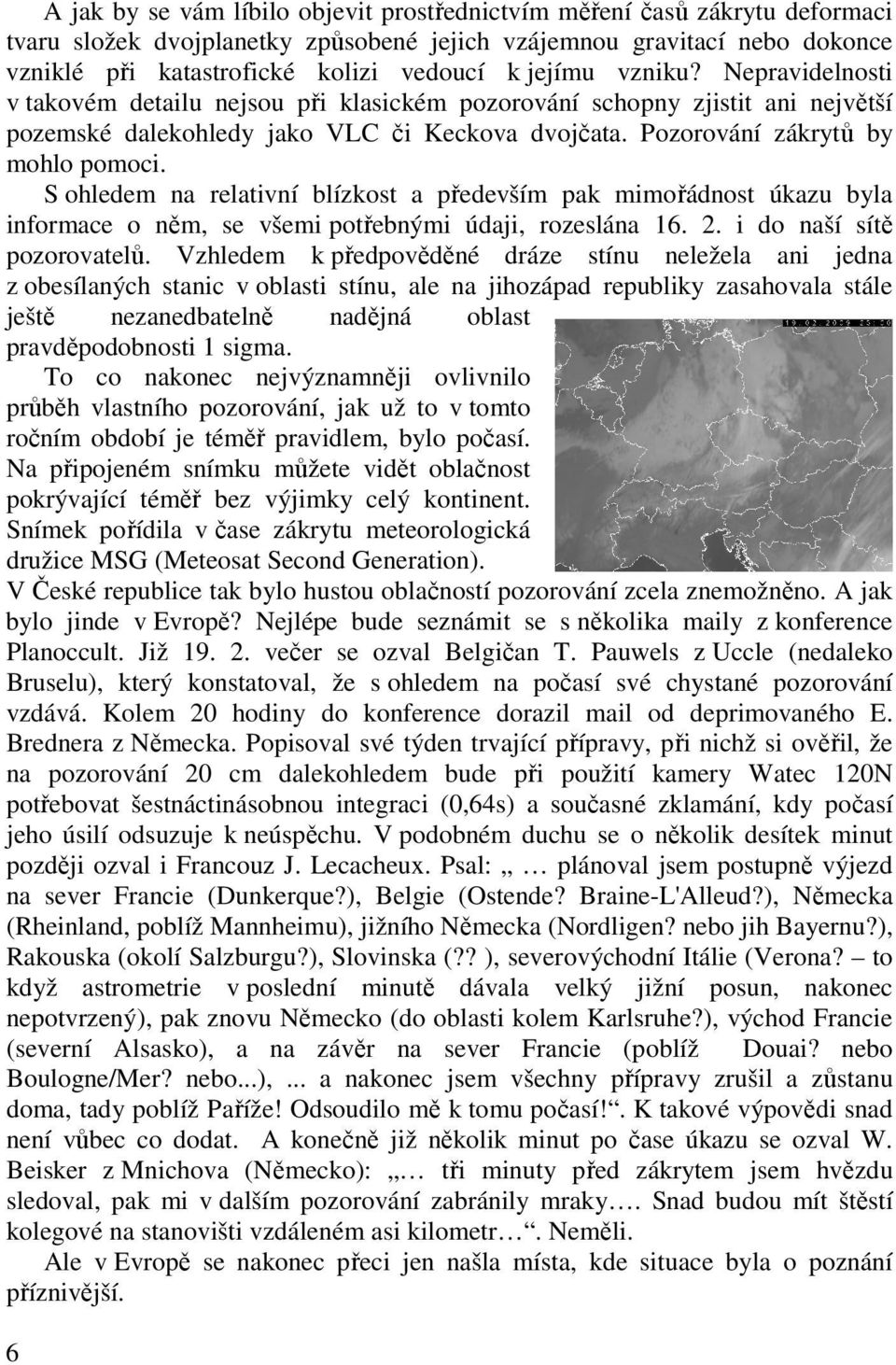 S ohledem na relativní blízkost a především pak mimořádnost úkazu byla informace o něm, se všemi potřebnými údaji, rozeslána 16. 2. i do naší sítě pozorovatelů.