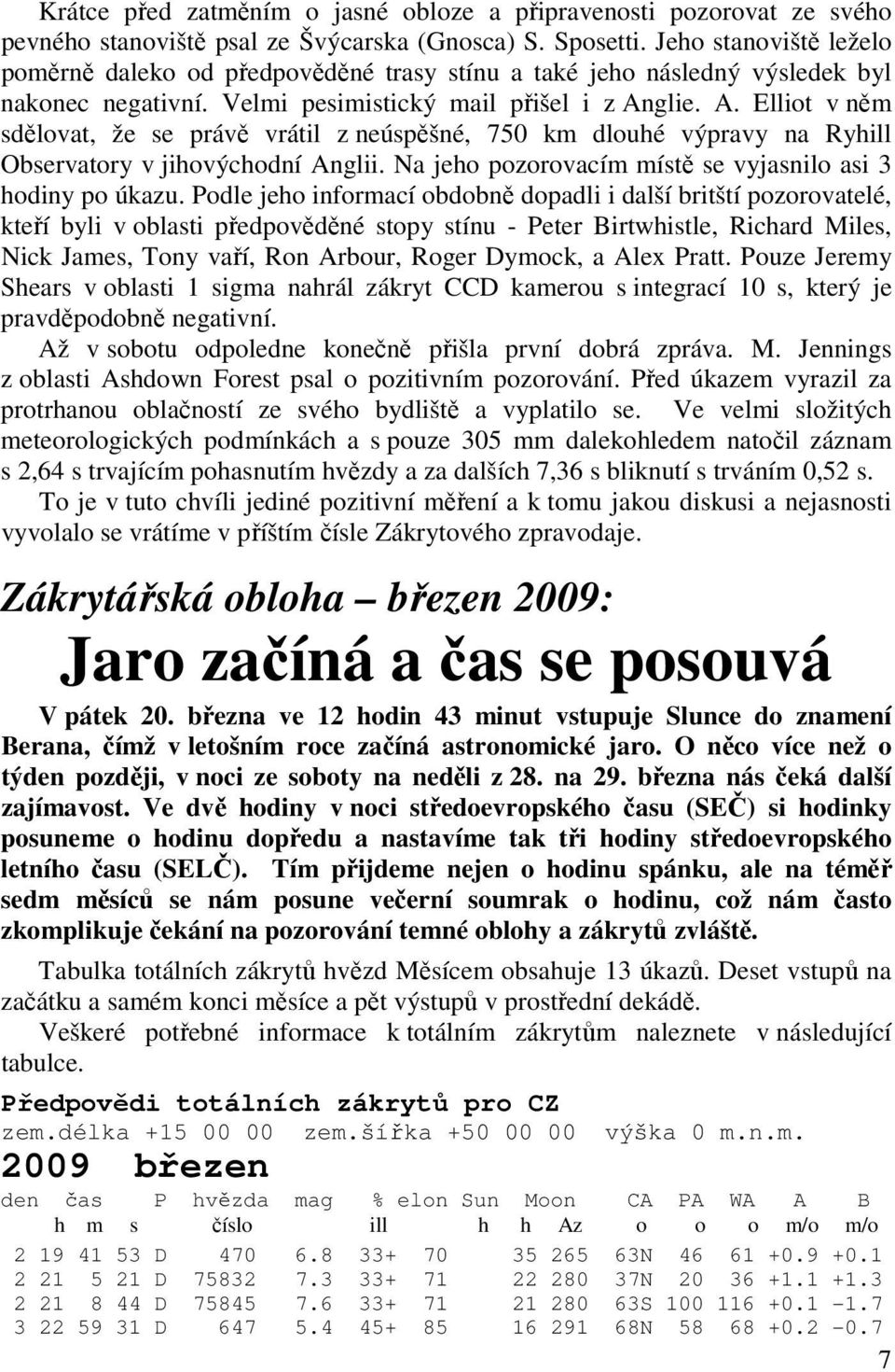 glie. A. Elliot v něm sdělovat, že se právě vrátil z neúspěšné, 750 km dlouhé výpravy na Ryhill Observatory v jihovýchodní Anglii. Na jeho pozorovacím místě se vyjasnilo asi 3 hodiny po úkazu.