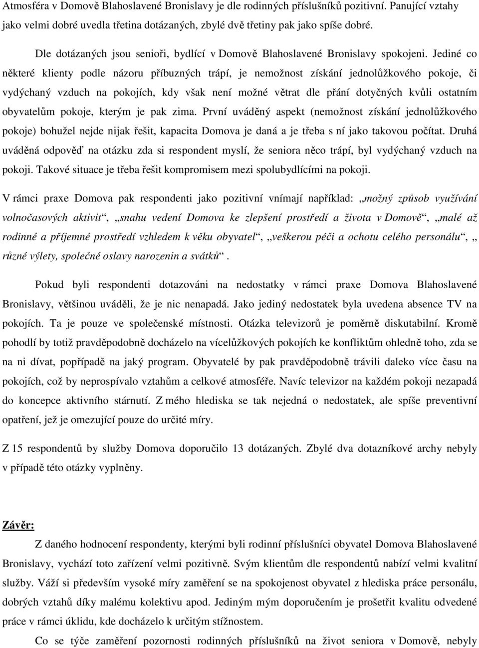 Jediné co některé klienty podle názoru příbuzných trápí, je nemožnost získání jednolůžkového pokoje, či vydýchaný vzduch na pokojích, kdy však není možné větrat dle přání dotyčných kvůli ostatním