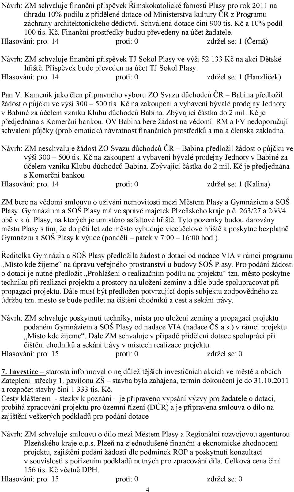 Hlasování: pro: 14 proti: 0 zdrţel se: 1 (Černá) Návrh: ZM schvaluje finanční příspěvek TJ Sokol Plasy ve výši 52 133 Kč na akci Dětské hřiště. Příspěvek bude převeden na účet TJ Sokol Plasy.