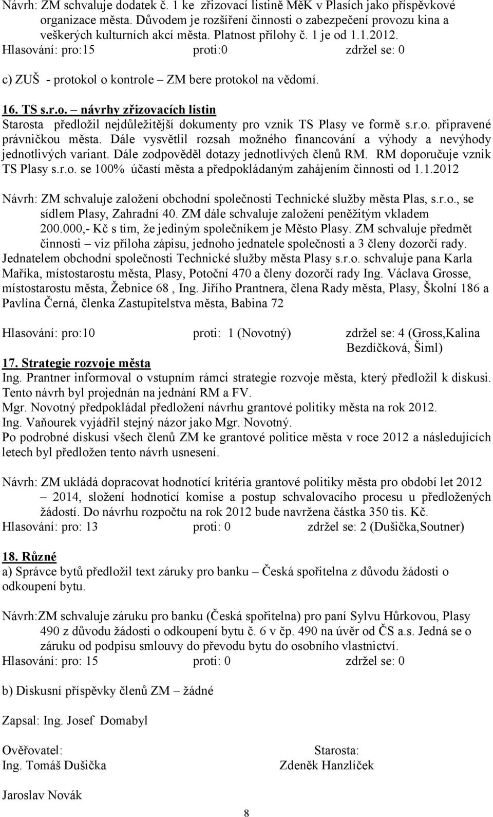 r.o. připravené právničkou města. Dále vysvětlil rozsah moţného financování a výhody a nevýhody jednotlivých variant. Dále zodpověděl dotazy jednotlivých členů RM. RM doporučuje vznik TS Plasy s.r.o. se 100% účastí města a předpokládaným zahájením činnosti od 1.