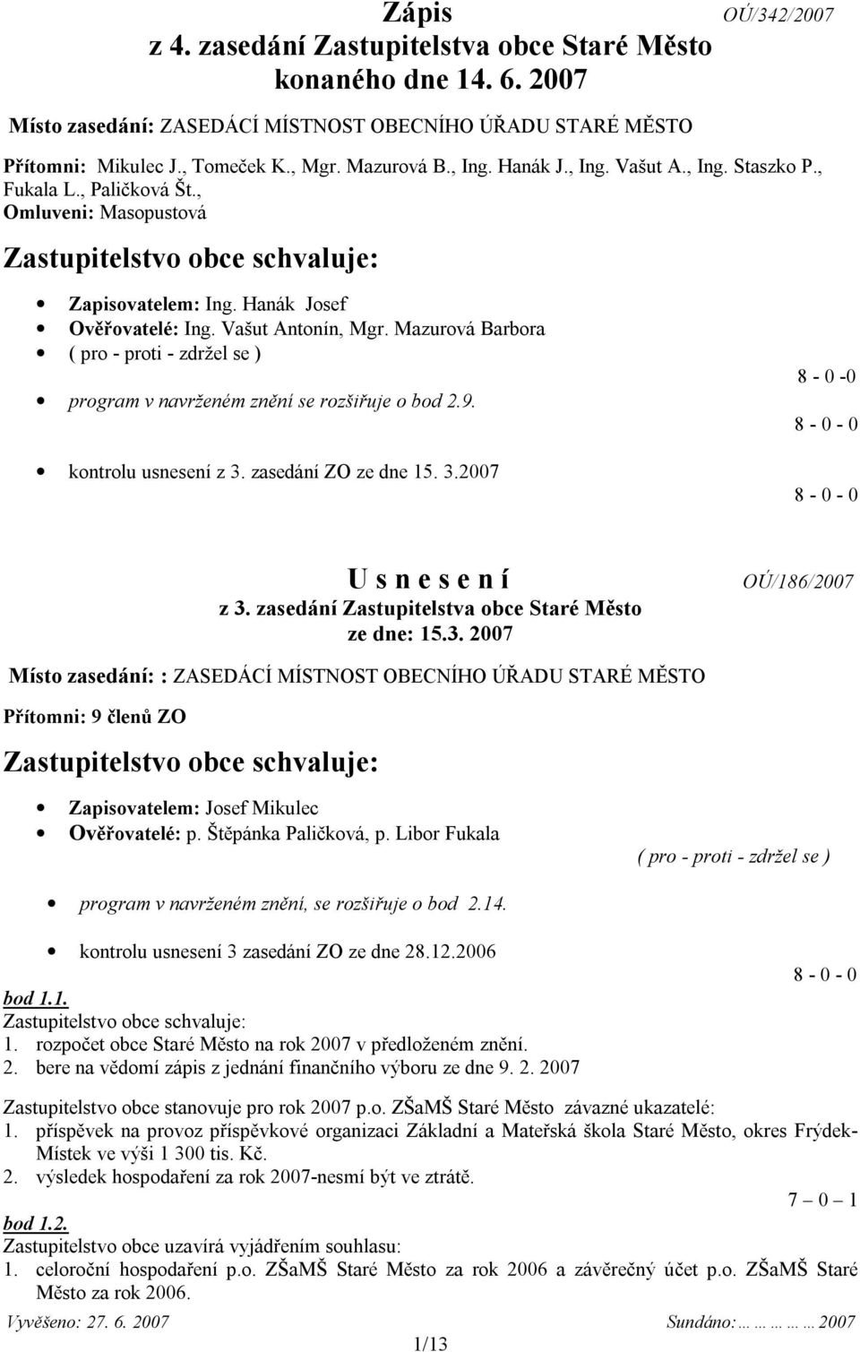 Mazurová Barbora ( pro - proti - zdržel se ) program v navrženém znění se rozšiřuje o bod 2.9. kontrolu usnesení z 3. zasedání ZO ze dne 15. 3.2007 8-0 -0 8-0 - 0 8-0 - 0 U s n e s e n í z 3.