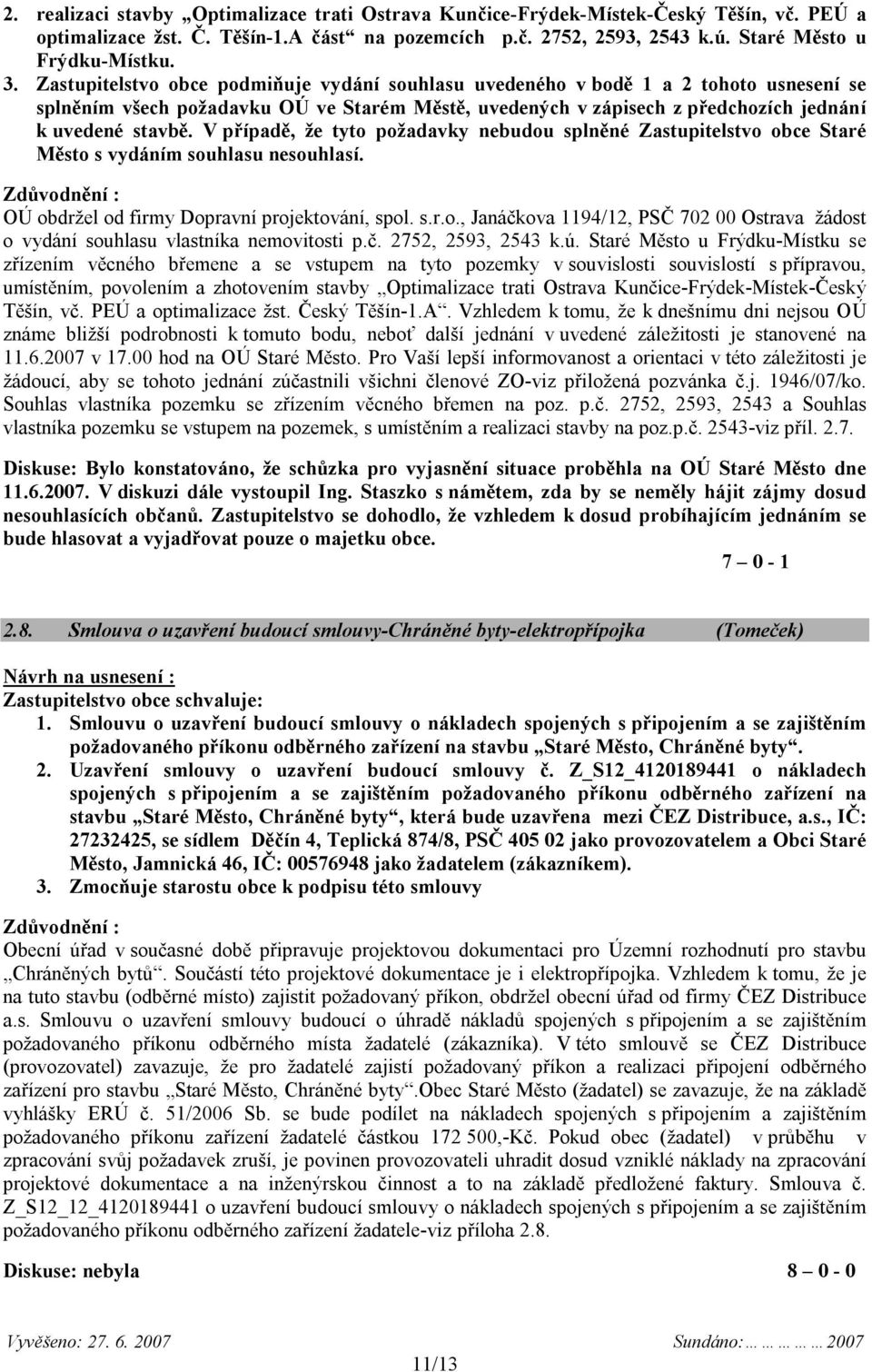 V případě, že tyto požadavky nebudou splněné Zastupitelstvo obce Staré Město s vydáním souhlasu nesouhlasí. OÚ obdržel od firmy Dopravní projektování, spol. s.r.o., Janáčkova 1194/12, PSČ 702 00 Ostrava žádost o vydání souhlasu vlastníka nemovitosti p.